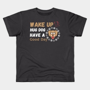 Wake Up Hug Dog Have A Good Day Kids T-Shirt